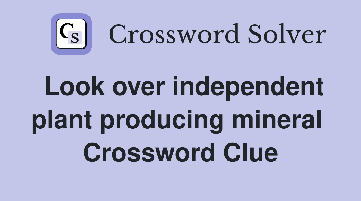 Look over independent plant producing mineral  Crossword Clue