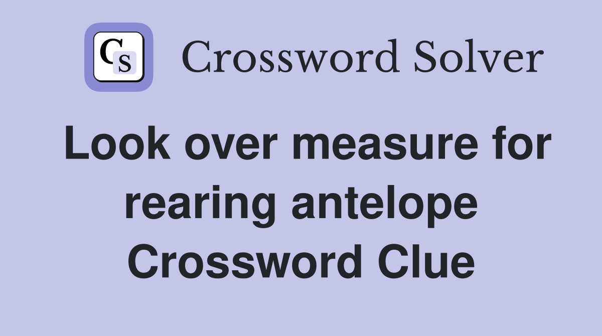 Look over measure for rearing antelope Crossword Clue