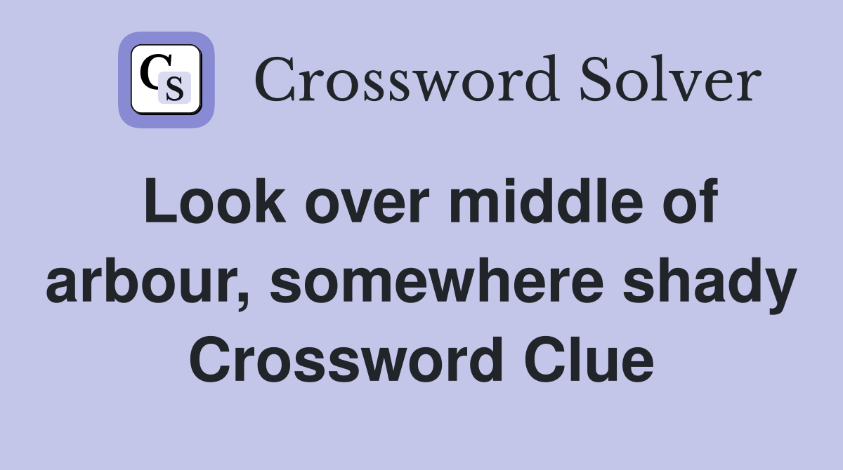 Look over middle of arbour, somewhere shady Crossword Clue