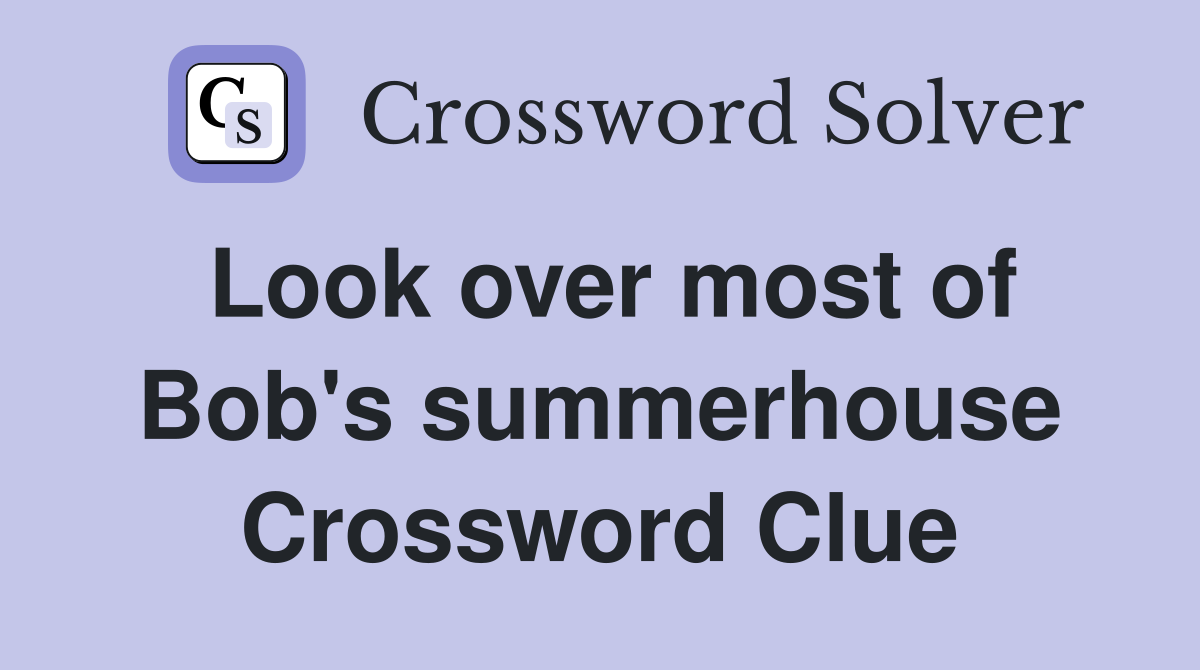 Look over most of Bob's summerhouse Crossword Clue