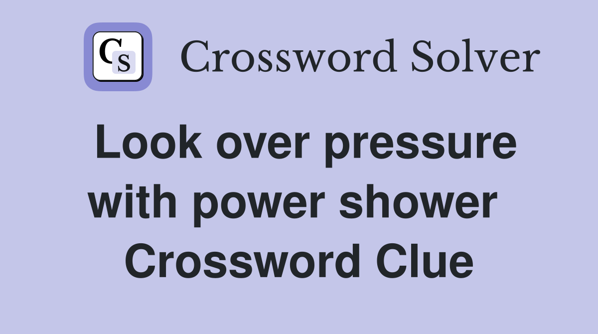 Look over pressure with power shower  Crossword Clue