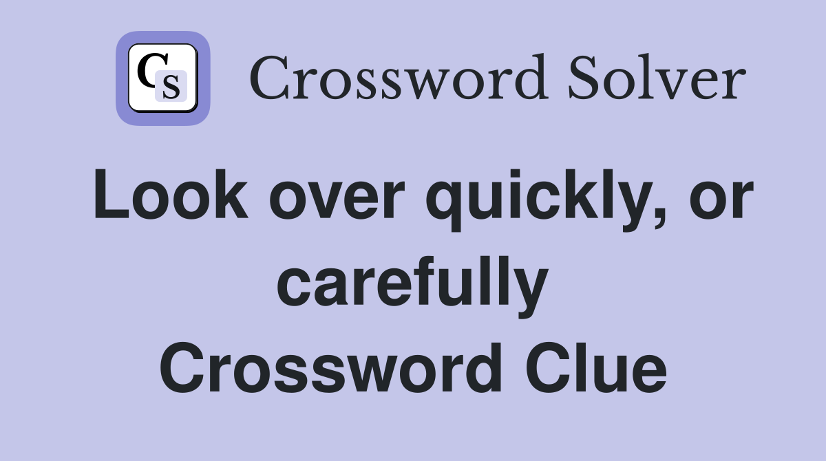 Look over quickly, or carefully Crossword Clue