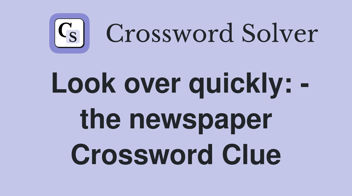 Look over quickly: - the newspaper Crossword Clue
