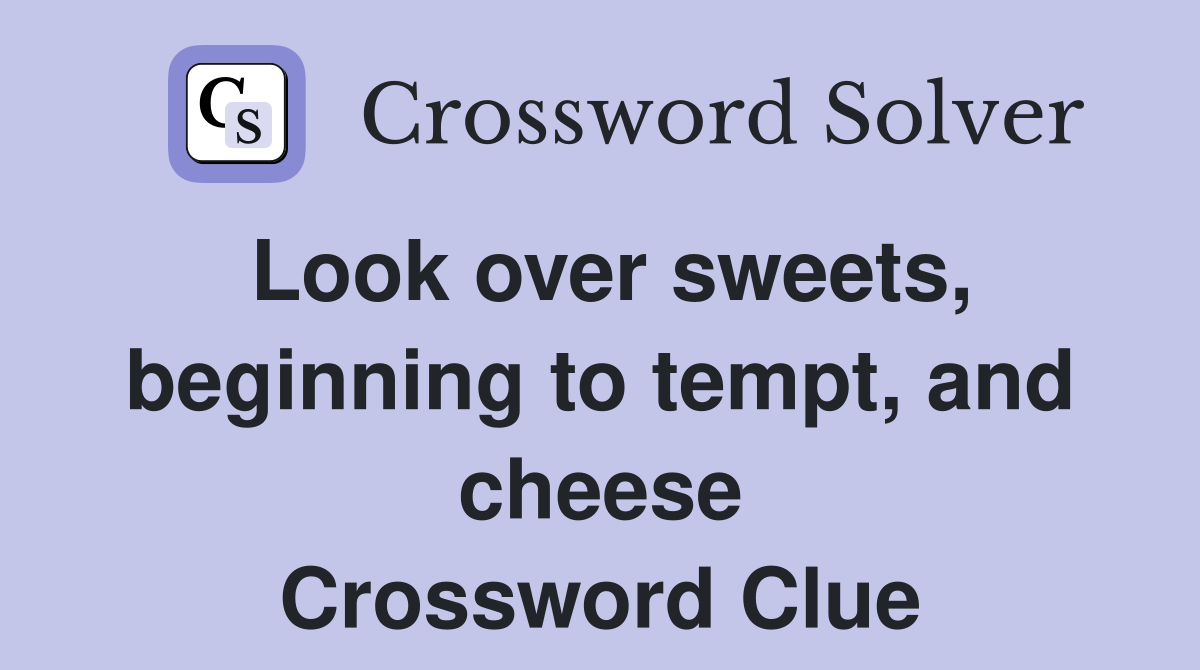 Look over sweets, beginning to tempt, and cheese Crossword Clue
