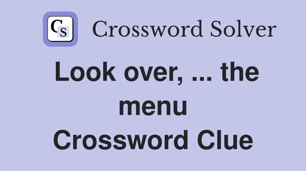 Look over, ... the menu Crossword Clue