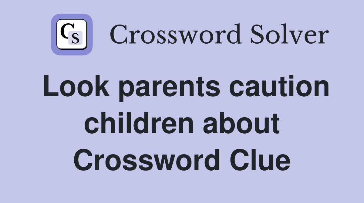 Look parents caution children about Crossword Clue