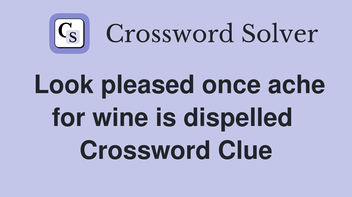 Look pleased once ache for wine is dispelled  Crossword Clue