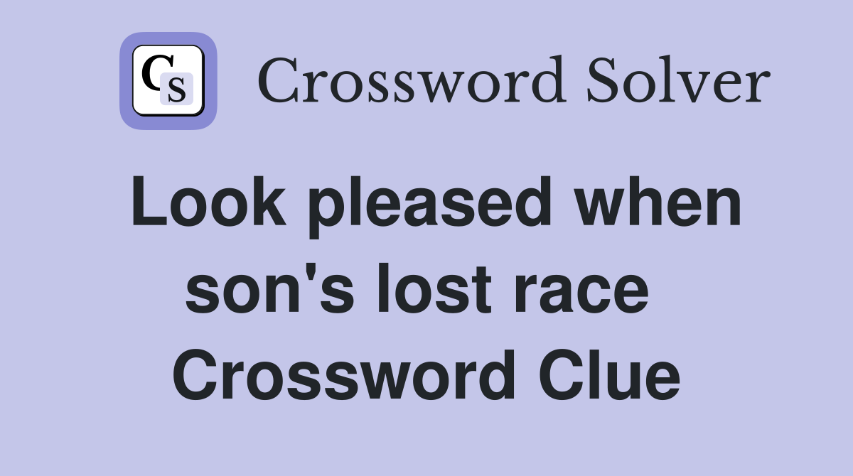 Look pleased when son's lost race  Crossword Clue