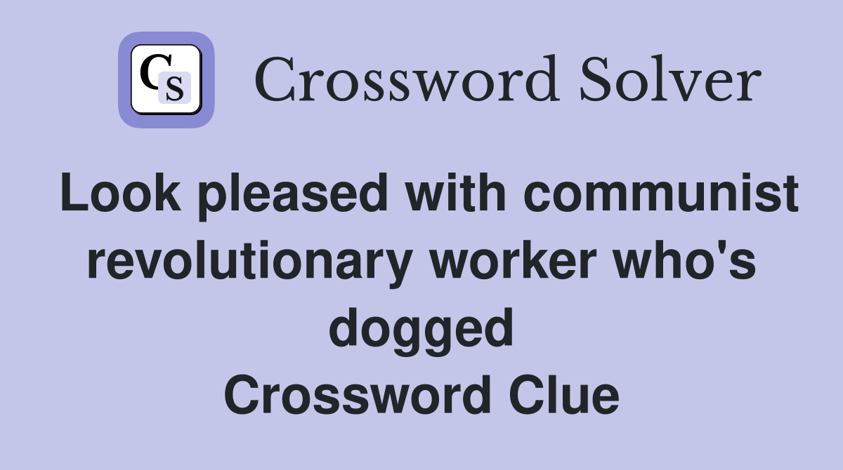 Look pleased with communist revolutionary worker who's dogged Crossword Clue