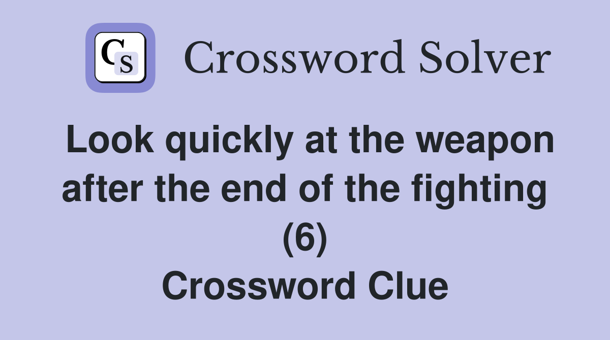 Look quickly at the weapon after the end of the fighting (6) Crossword Clue