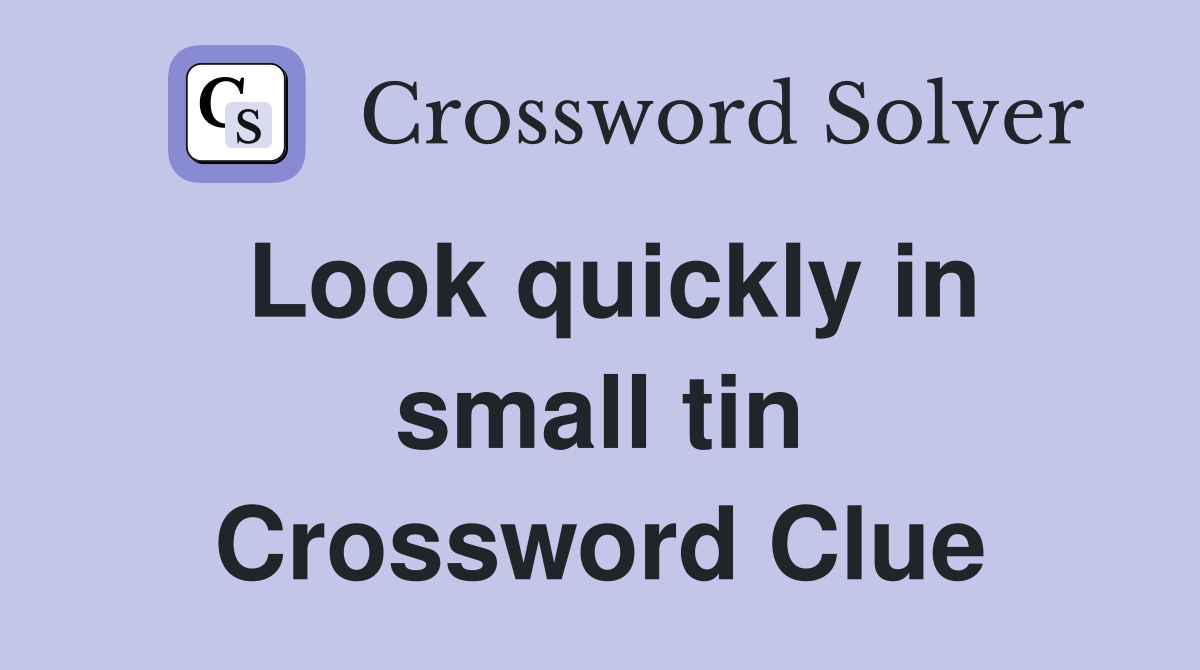 Look quickly in small tin Crossword Clue