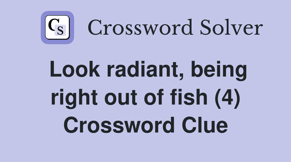 Look radiant, being right out of fish (4) Crossword Clue