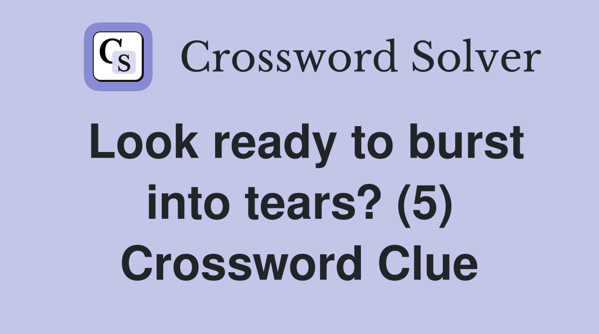 Look ready to burst into tears? (5) Crossword Clue