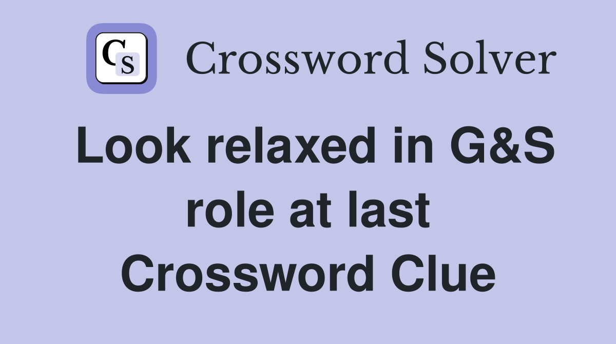 Look relaxed in G&S role at last Crossword Clue