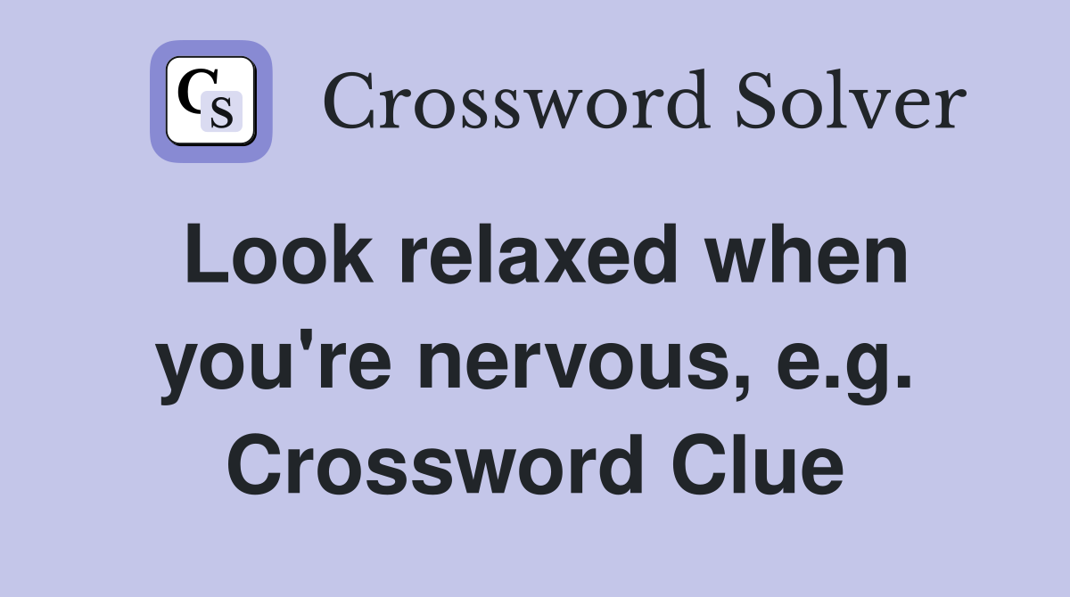 Look relaxed when you're nervous, e.g. Crossword Clue