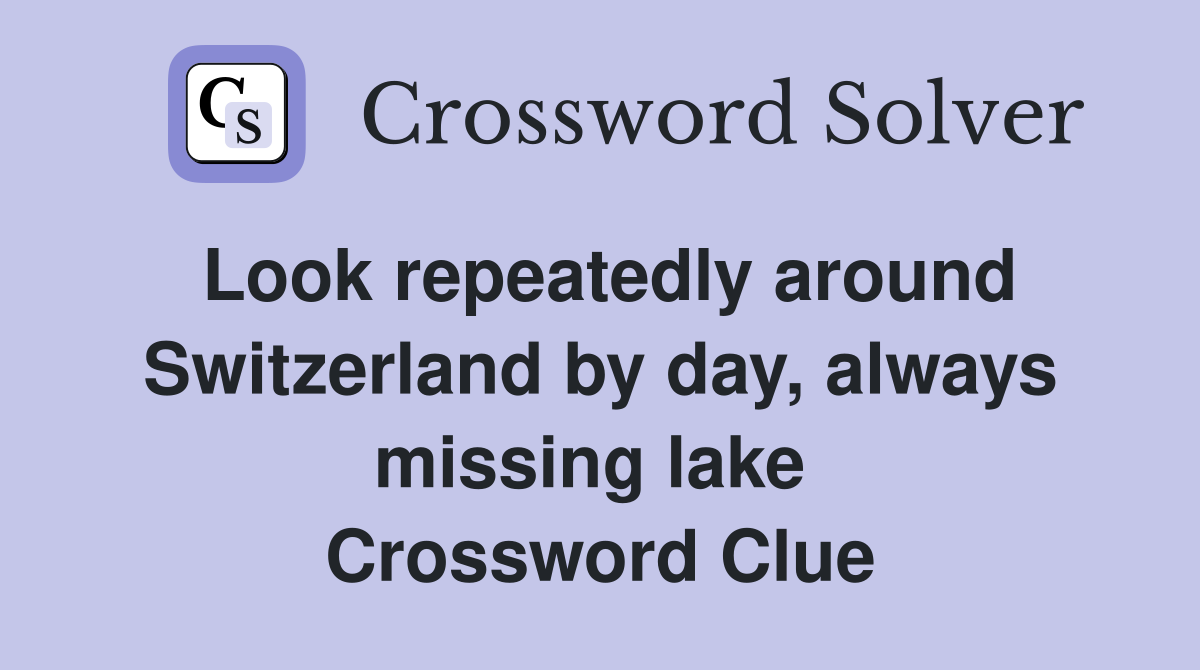 Look repeatedly around Switzerland by day, always missing lake  Crossword Clue