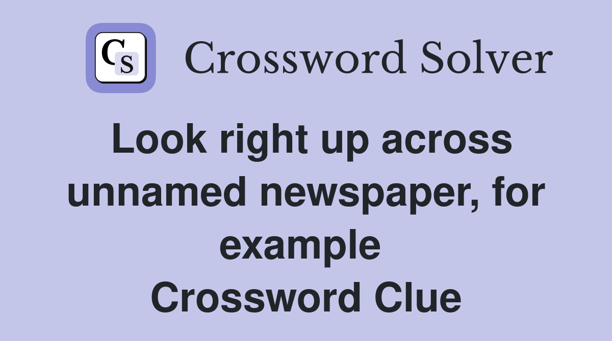 Look right up across unnamed newspaper, for example  Crossword Clue