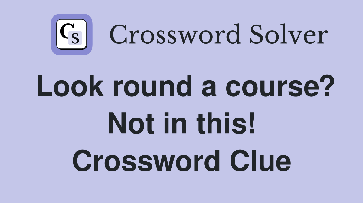 Look round a course? Not in this! Crossword Clue