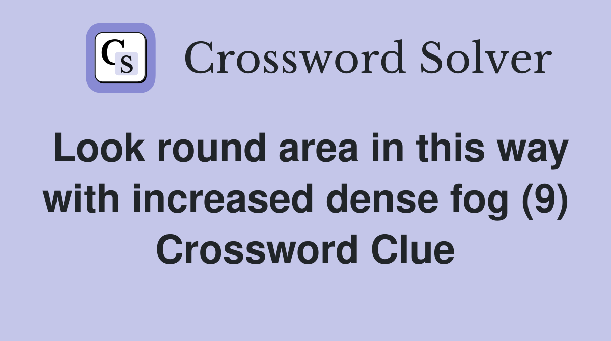 Look round area in this way with increased dense fog (9) Crossword Clue