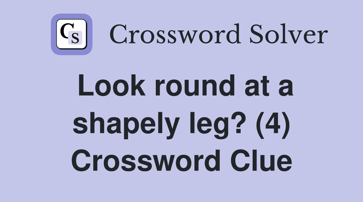 Look round at a shapely leg? (4) Crossword Clue