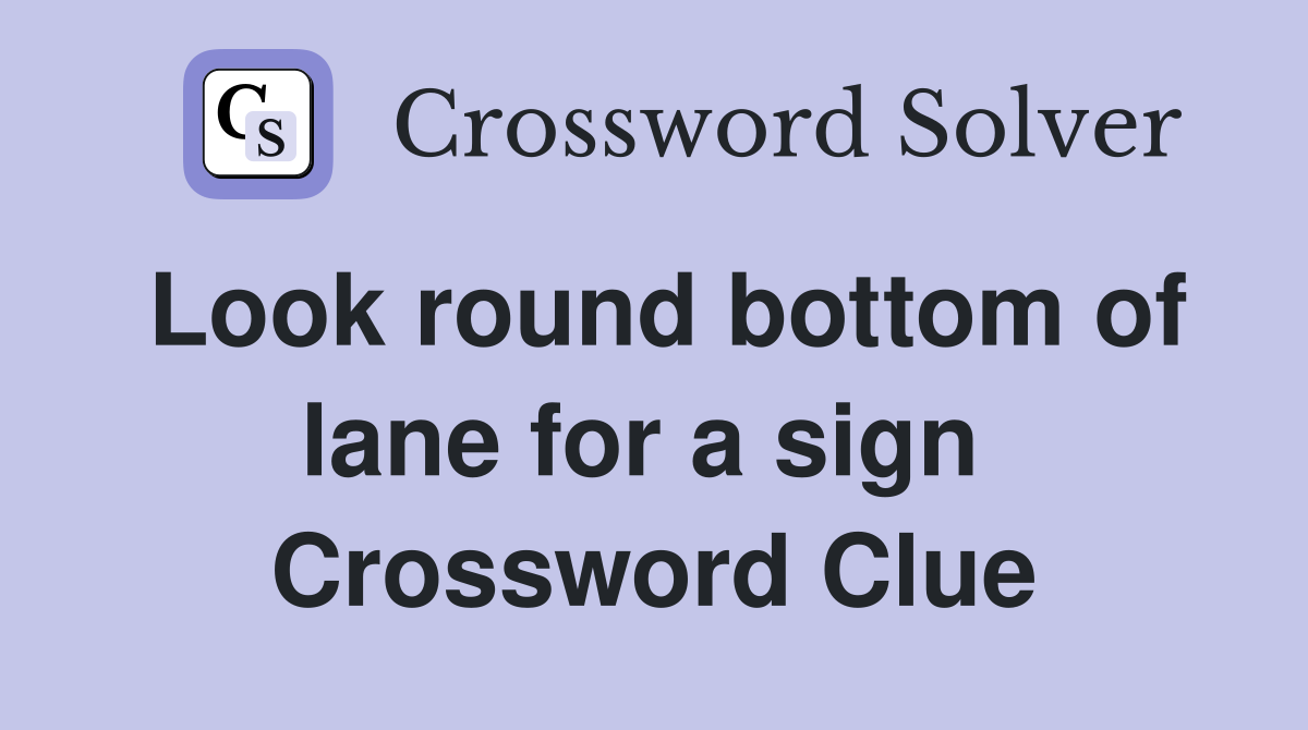Look round bottom of lane for a sign  Crossword Clue