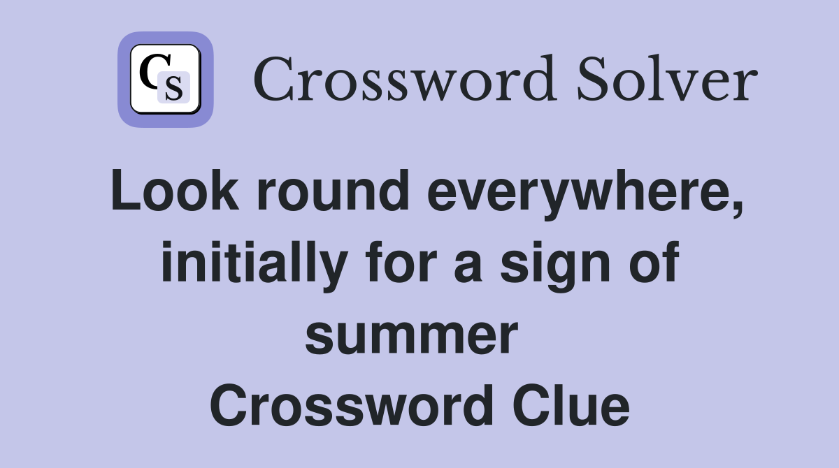 Look round everywhere, initially for a sign of summer  Crossword Clue