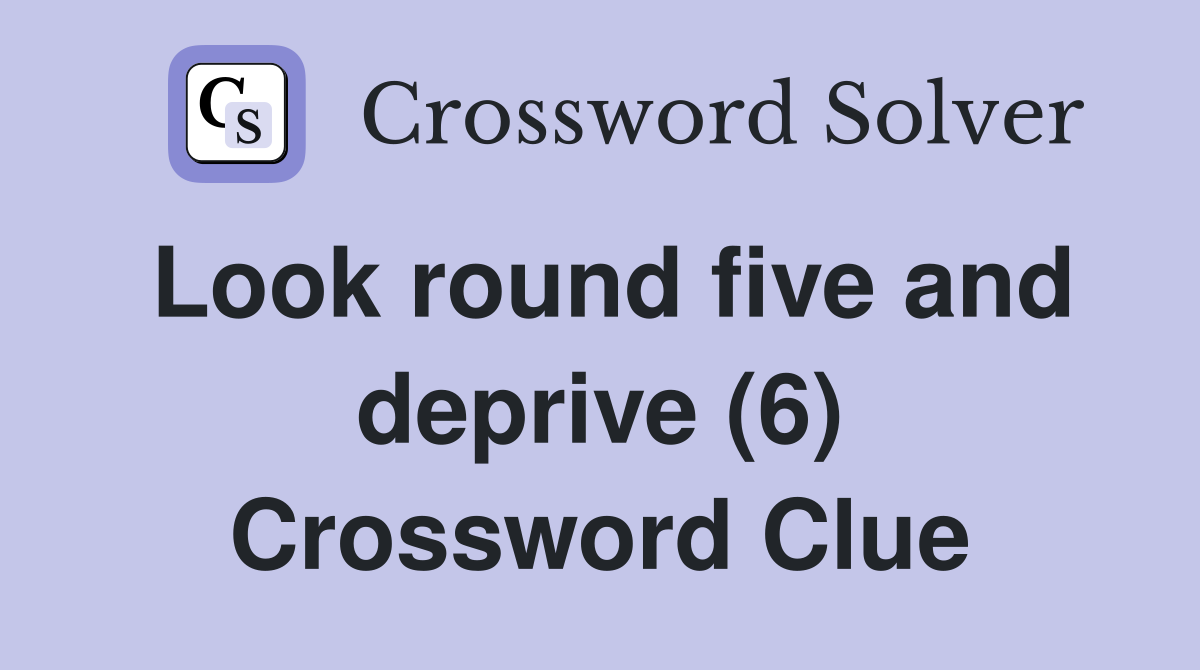 Look round five and deprive (6) Crossword Clue