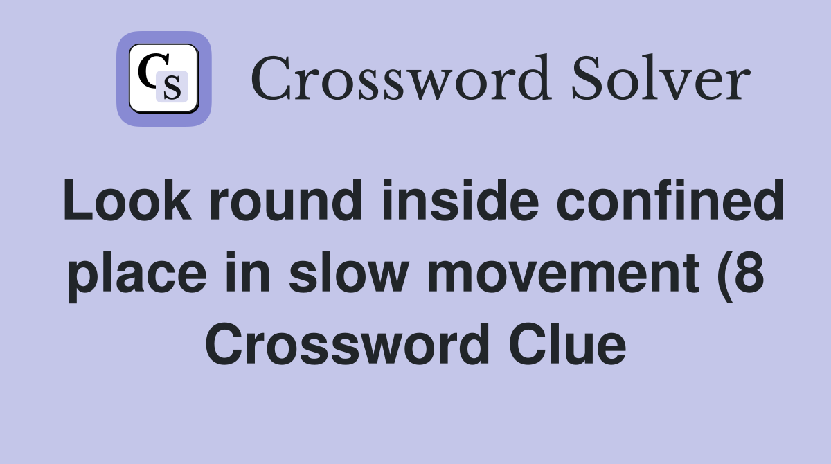 Look round inside confined place in slow movement (8) Crossword Clue Look round inside confined place in slow movement (8) Crossword Clue