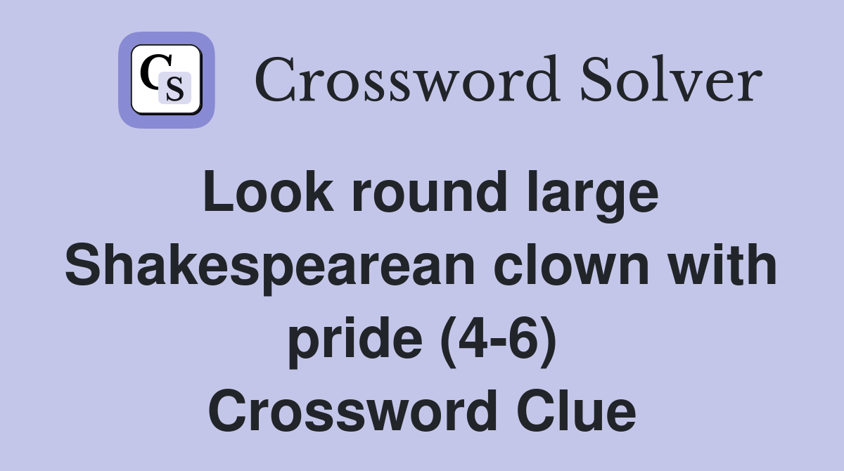 Look round large Shakespearean clown with pride (4-6) Crossword Clue