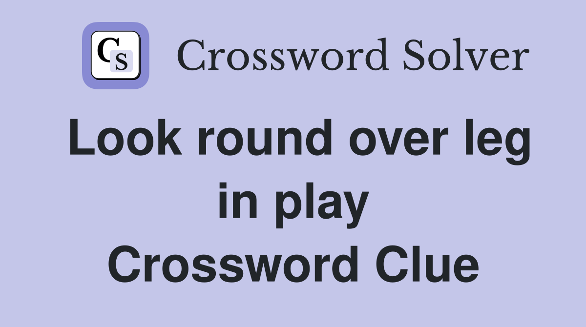 Look round over leg in play Crossword Clue