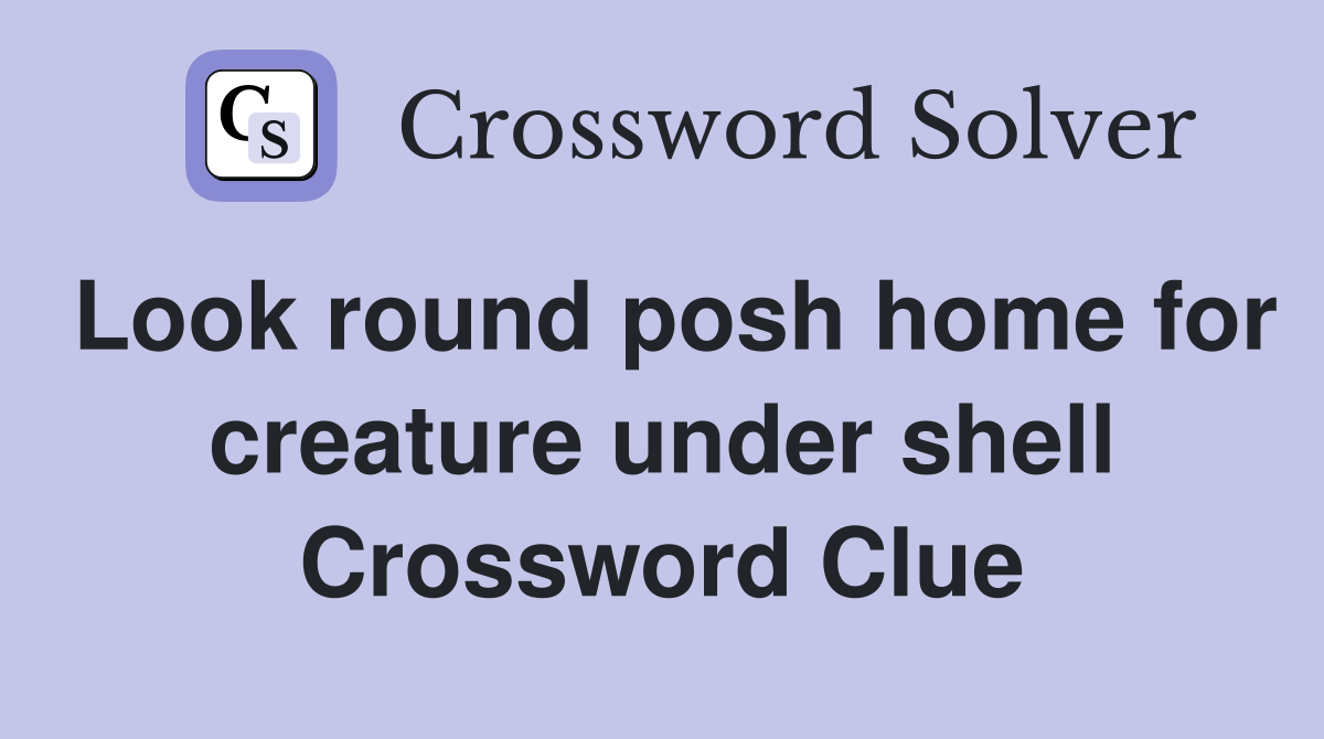 Look round posh home for creature under shell Crossword Clue