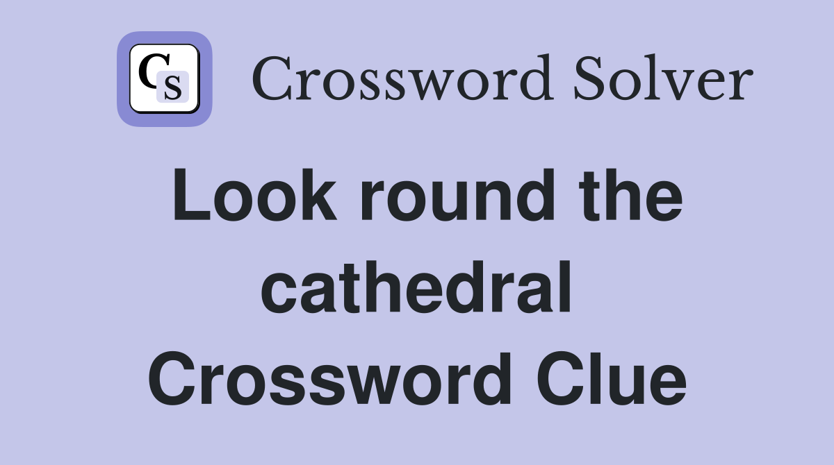 Look round the cathedral Crossword Clue