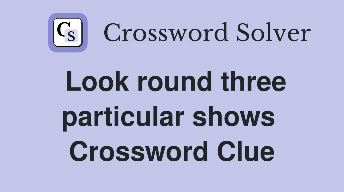 Look round three particular shows  Crossword Clue