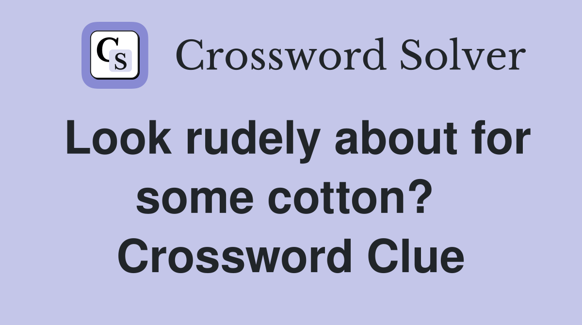 Look rudely about for some cotton?  Crossword Clue