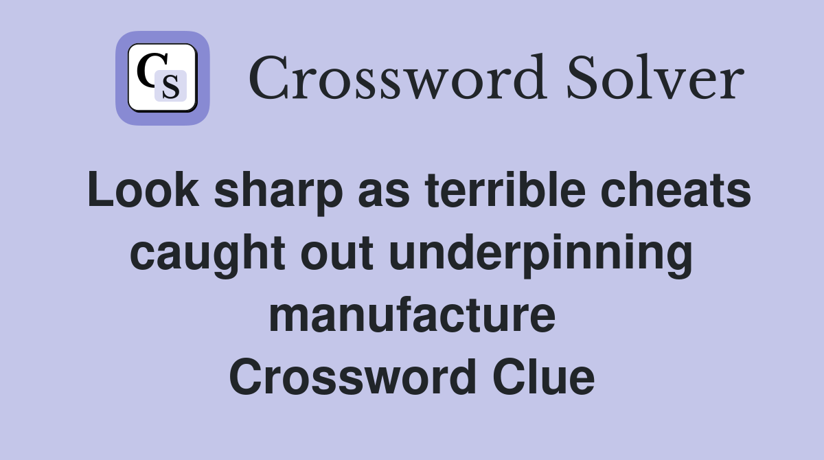 Look sharp as terrible cheats caught out underpinning manufacture Crossword Clue