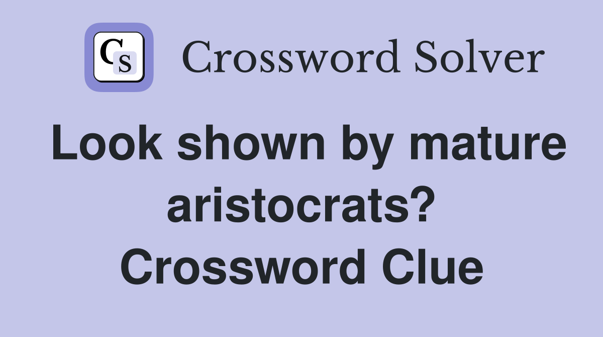 Look shown by mature aristocrats? Crossword Clue