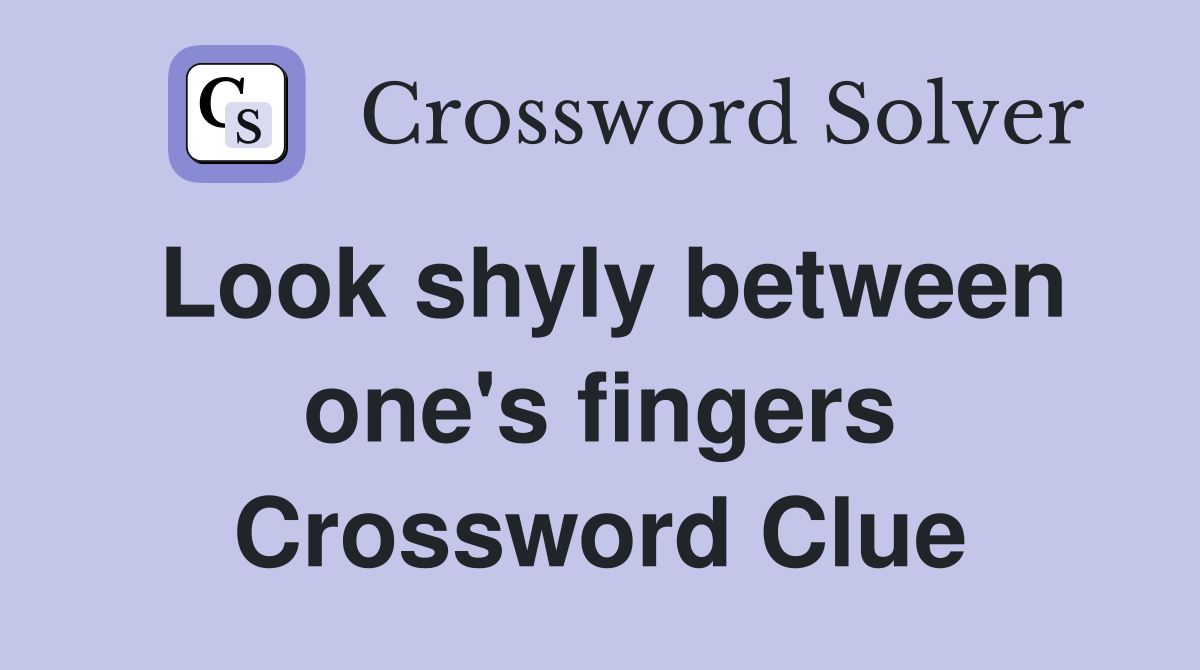 Look shyly between one's fingers Crossword Clue