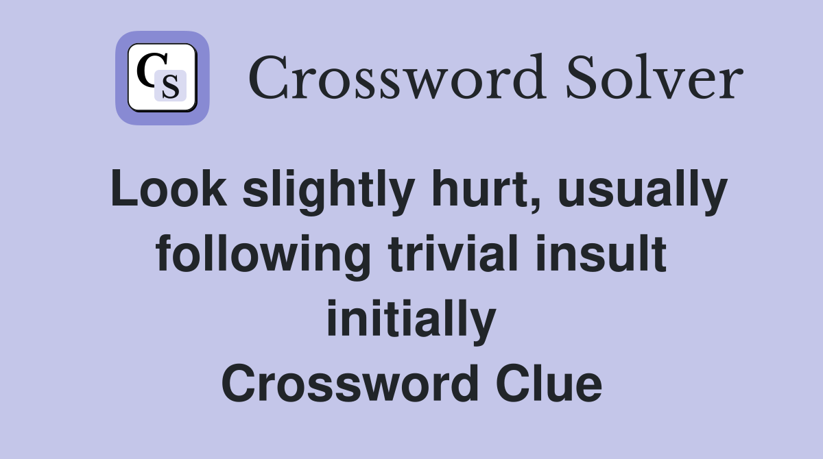 Look slightly hurt, usually following trivial insult initially Crossword Clue