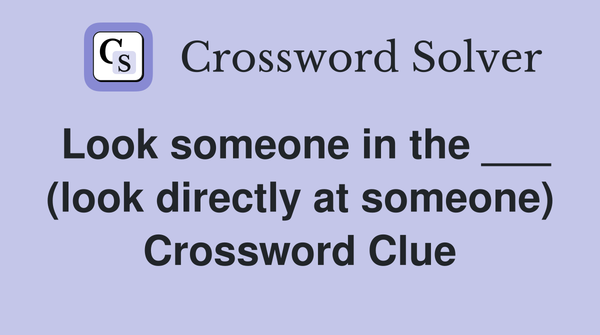 Look someone in the ___ (look directly at someone) Crossword Clue