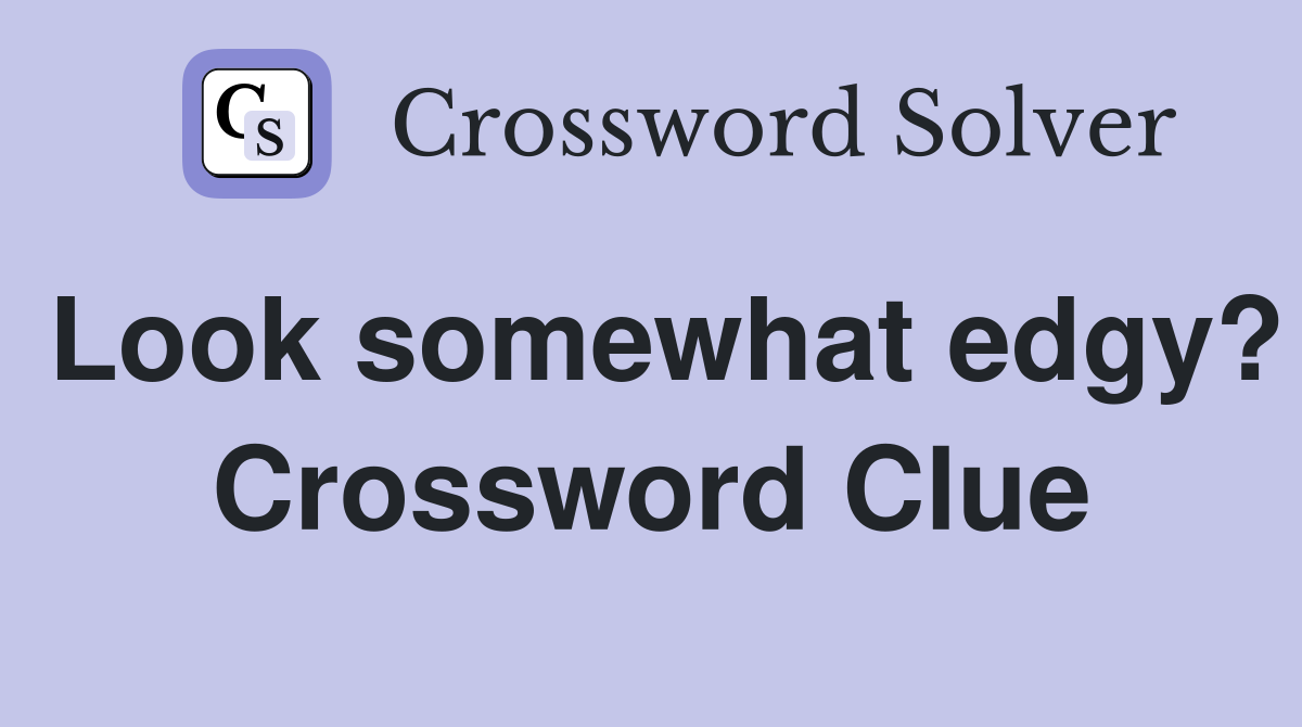 Look somewhat edgy? Crossword Clue