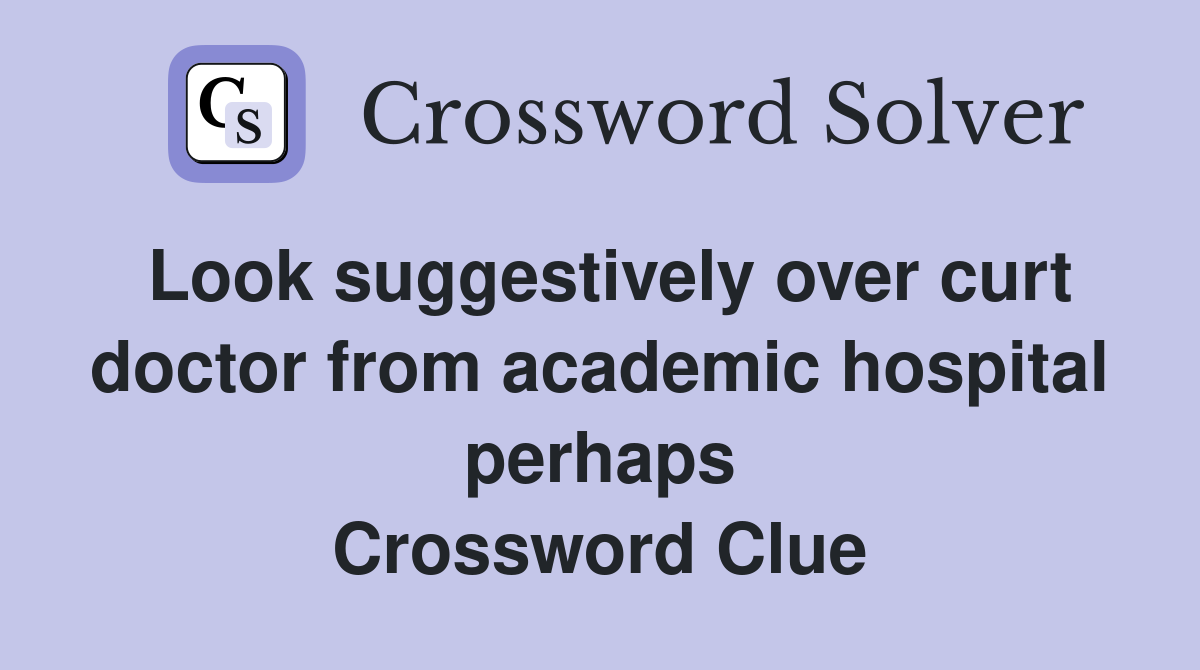 Look suggestively over curt doctor from academic hospital perhaps Crossword Clue