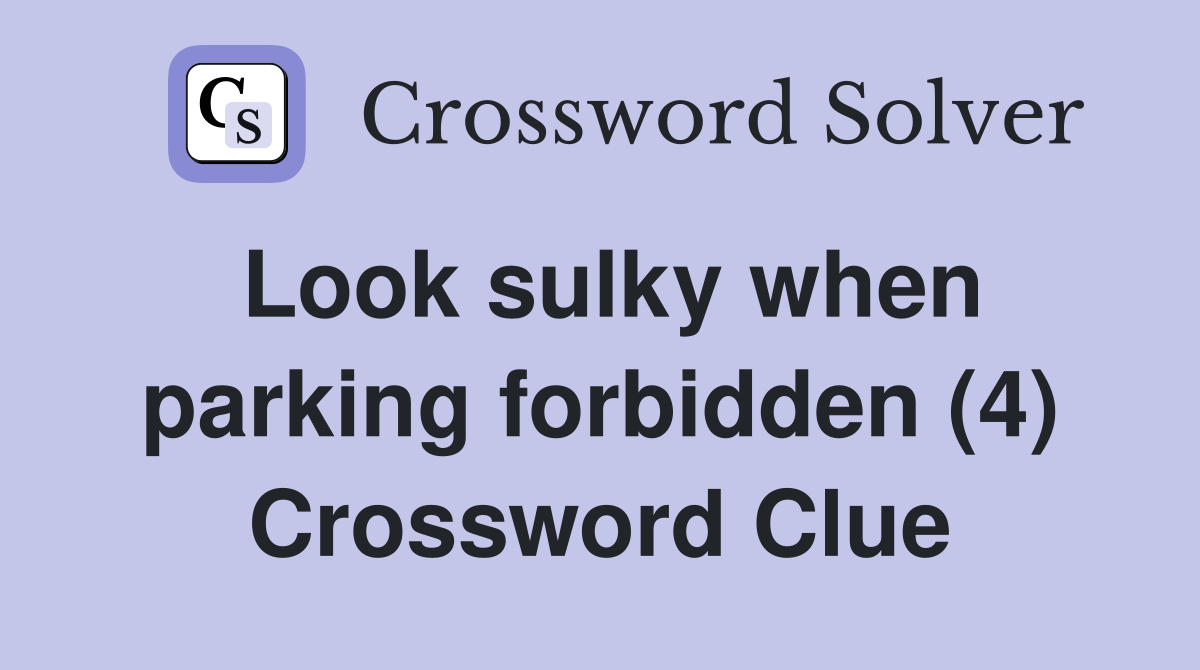 Look sulky when parking forbidden (4) Crossword Clue