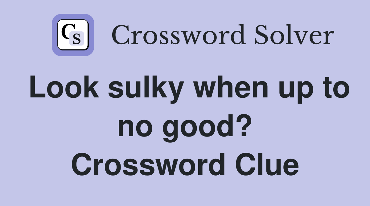 Look sulky when up to no good? Crossword Clue