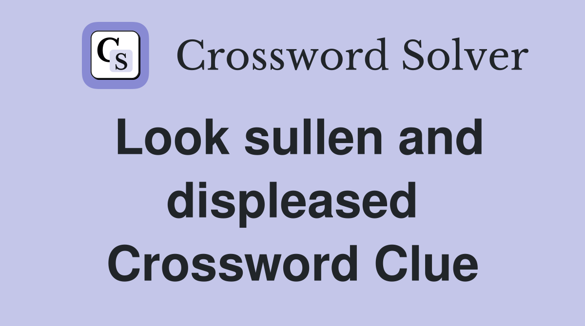 Look sullen and displeased Crossword Clue
