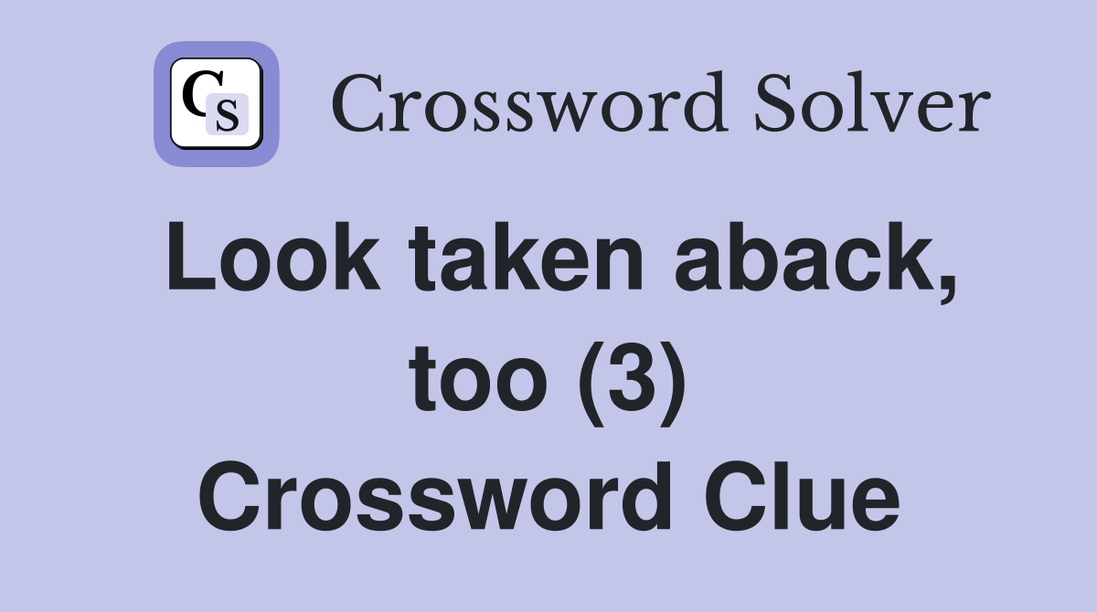 Look taken aback, too (3) Crossword Clue