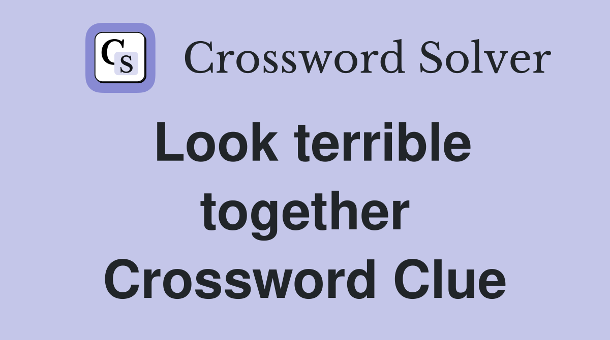 Look terrible together Crossword Clue