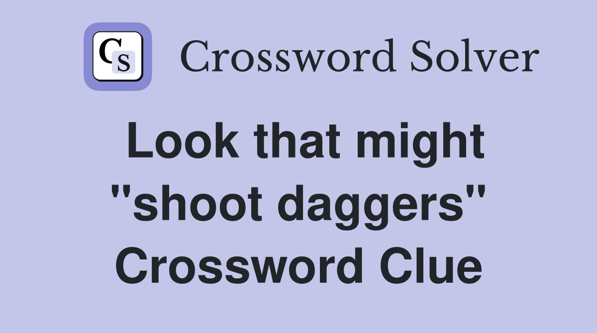 Look that might "shoot daggers" Crossword Clue