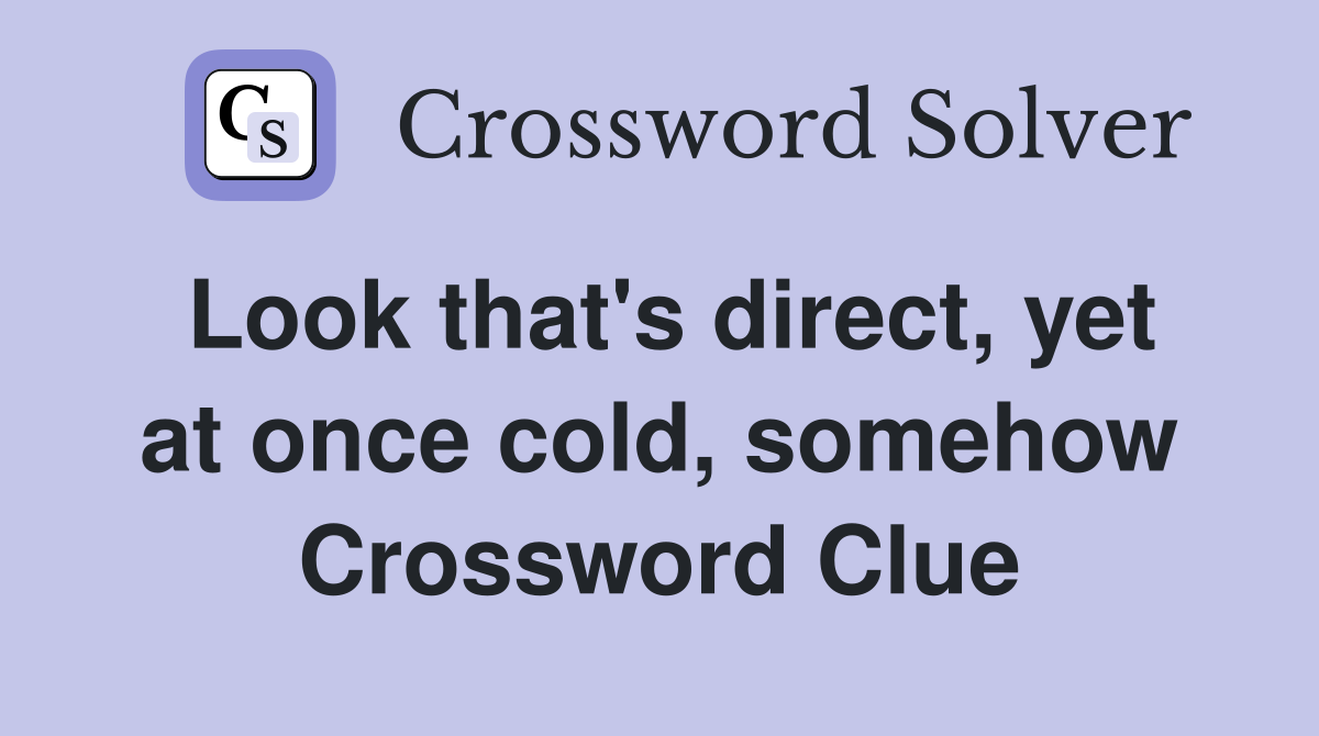 Look that's direct, yet at once cold, somehow Crossword Clue