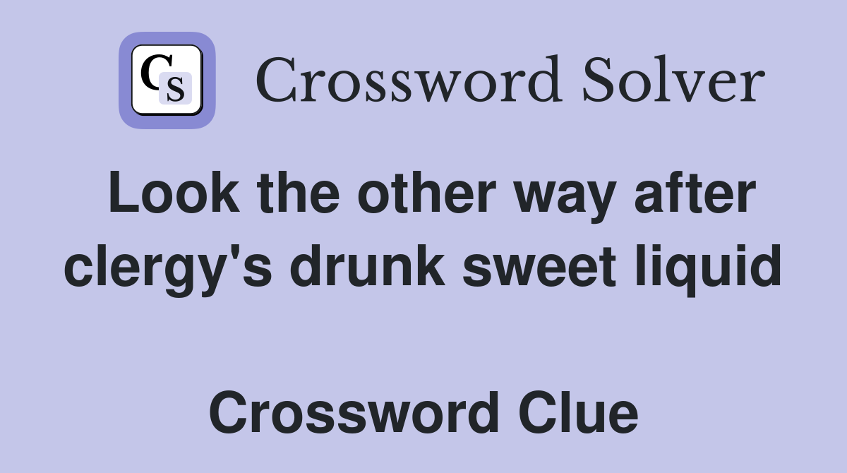 Look the other way after clergy's drunk sweet liquid  Crossword Clue