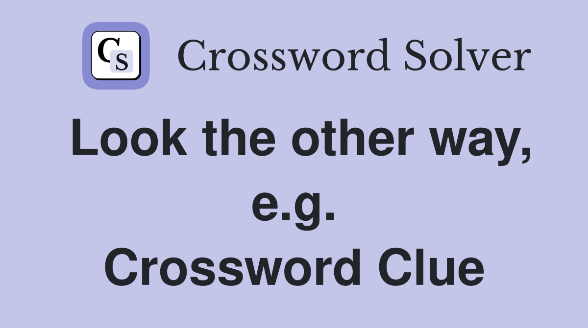 Look the other way, e.g. Crossword Clue